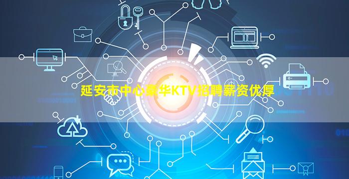 延安市中心豪华KTV招聘薪资优厚
